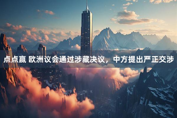 点点赢 欧洲议会通过涉藏决议，中方提出严正交涉