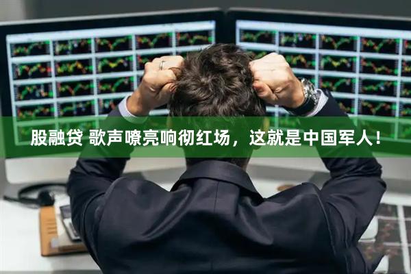 股融贷 歌声嘹亮响彻红场，这就是中国军人！