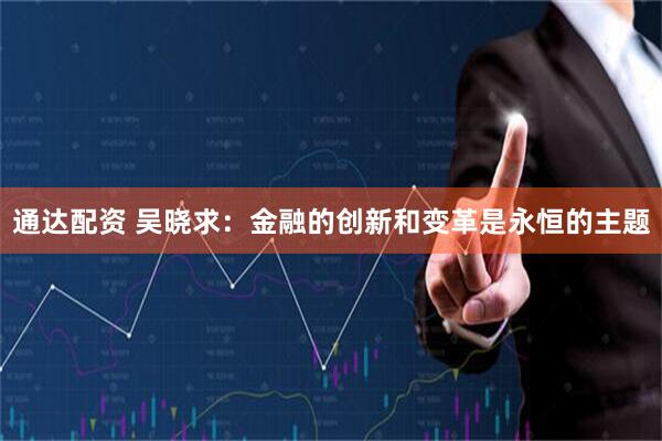 通达配资 吴晓求：金融的创新和变革是永恒的主题