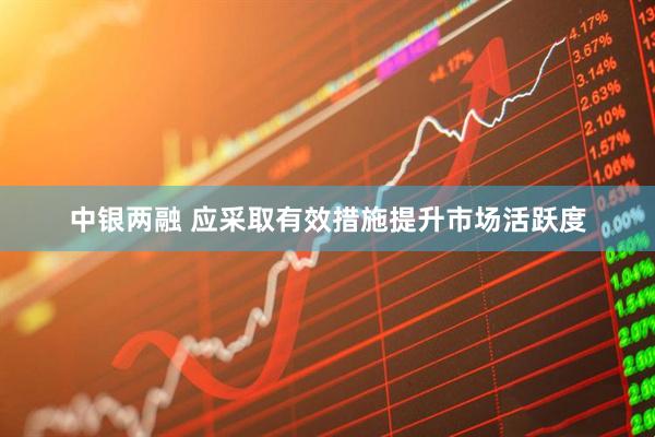 中银两融 应采取有效措施提升市场活跃度