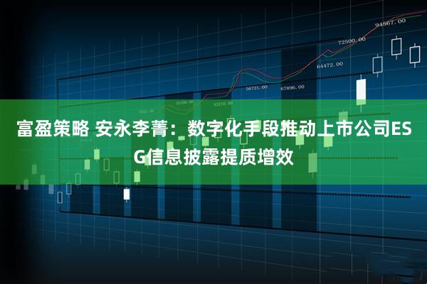 富盈策略 安永李菁：数字化手段推动上市公司ESG信息披露提质增效