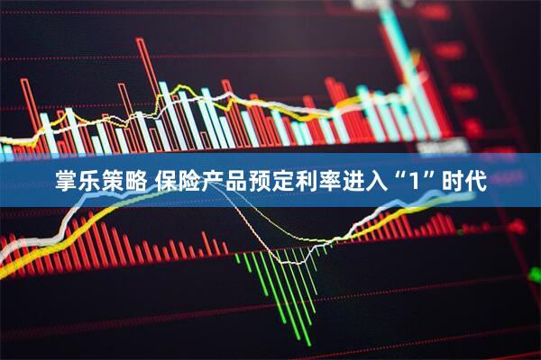 掌乐策略 保险产品预定利率进入“1”时代