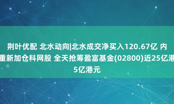 荆叶优配 北水动向|北水成交净买入120.67亿 内资重新加仓科网股 全天抢筹盈富基金(02800)近25亿港元