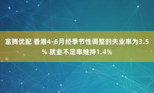 富腾优配 香港4-6月经季节性调整的失业率为3.5% 就业不足率维持1.4%