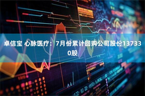 卓信宝 心脉医疗：7月份累计回购公司股份137330股